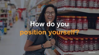 How do you
position yourself?
@gibsonbiddle
 