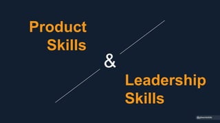 Product
Skills
@gibsonbiddle
&
Leadership
Skills
 
