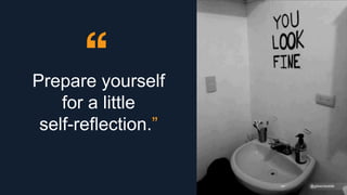 Prepare yourself
for a little
self-reflection.”
@gibsonbiddle
@gibsonbiddle
 