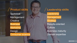 Technical
Management
Creative
Business
Marketing
Design
Consumer science
Leadership
Management
Strategy
Results-oriented
Culture
Business maturity
Domain expertise
Product skills Leadership skills
@gibsonbiddle
 