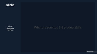 Join at
slido.com
#2720
What are your top 2-3 product skills
@gibsonbiddle
 