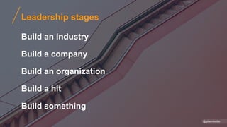 Leadership stages
Build an industry
Build a company
Build an organization
Build a hit
Build something
@gibsonbiddle
 