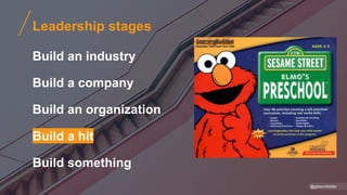 Leadership stages
Build an industry
Build a company
Build an organization
Build a hit
Build something
@gibsonbiddle
 