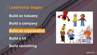 Leadership stages
Build an industry
Build a company
Build an organization
Build a hit
Build something
@gibsonbiddle
 