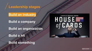 Leadership stages
Build an industry
Build a company
Build an organization
Build a hit
Build something
@gibsonbiddle
 