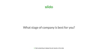 ⓘ Start presenting to display the poll results on this slide.
What stage of company is best for you?
 