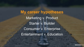 My career hypotheses
Marketing v. Product
Starter v. Builder
Consumer v. Enterprise
Entertainment v. Education
@gibsonbiddle
 