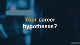 Your career
hypotheses?
@gibsonbiddle
 