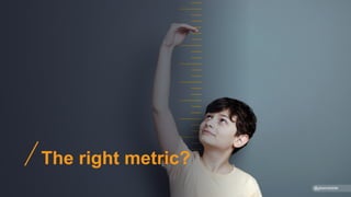 The right metric?
@gibsonbiddle
 