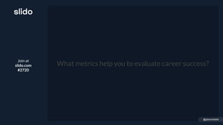 Join at
slido.com
#2720
What metrics help you to evaluate career success?
@gibsonbiddle
 