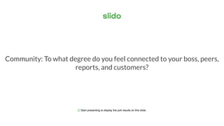 ⓘ Start presenting to display the poll results on this slide.
Community: To what degree do you feel connected to your boss, peers,
reports, and customers?
 