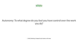 ⓘ Start presenting to display the poll results on this slide.
Autonomy: To what degree do you feel you have control over the work
you do?
 