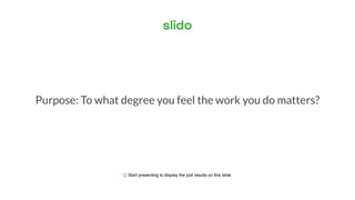 ⓘ Start presenting to display the poll results on this slide.
Purpose: To what degree you feel the work you do matters?
 