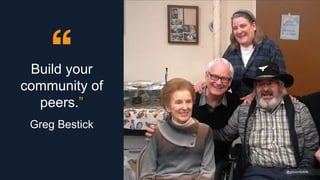 Build your
community of
peers.”
Greg Bestick
@gibsonbiddle
 