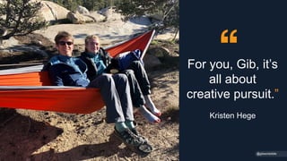 For you, Gib, it’s
all about
creative pursuit.”
Kristen Hege
@gibsonbiddle
 