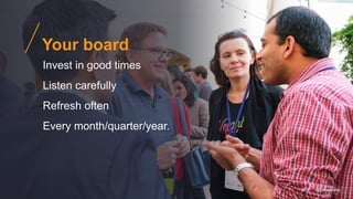 @gibsonbiddle
Your board
Invest in good times
Listen carefully
Refresh often
Every month/quarter/year.
 