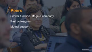 @gibsonbiddle
Peers
Similar function, stage & company
Past colleagues
Mutual support.
 