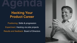 Agenda
@gibsonbiddle
Hacking Your
Product Career
Positioning: Skills & progression
Experiment: Hacking via side projects
Results and feedback: Board of Directors
@gibsonbiddle
 