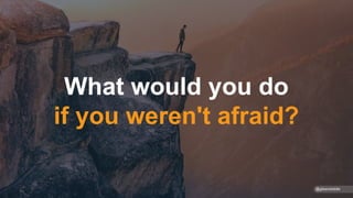 What would you do
if you weren't afraid?
@gibsonbiddle
 