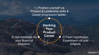 2) Form hypotheses,
Experiment via side
projects.
3) Get feedback via
your Board of
Directors.
Hacking
Your
Product
Career
1.) Position yourself via
Product & Leadership skills &
Career progression ladder.
@gibsonbiddle
 