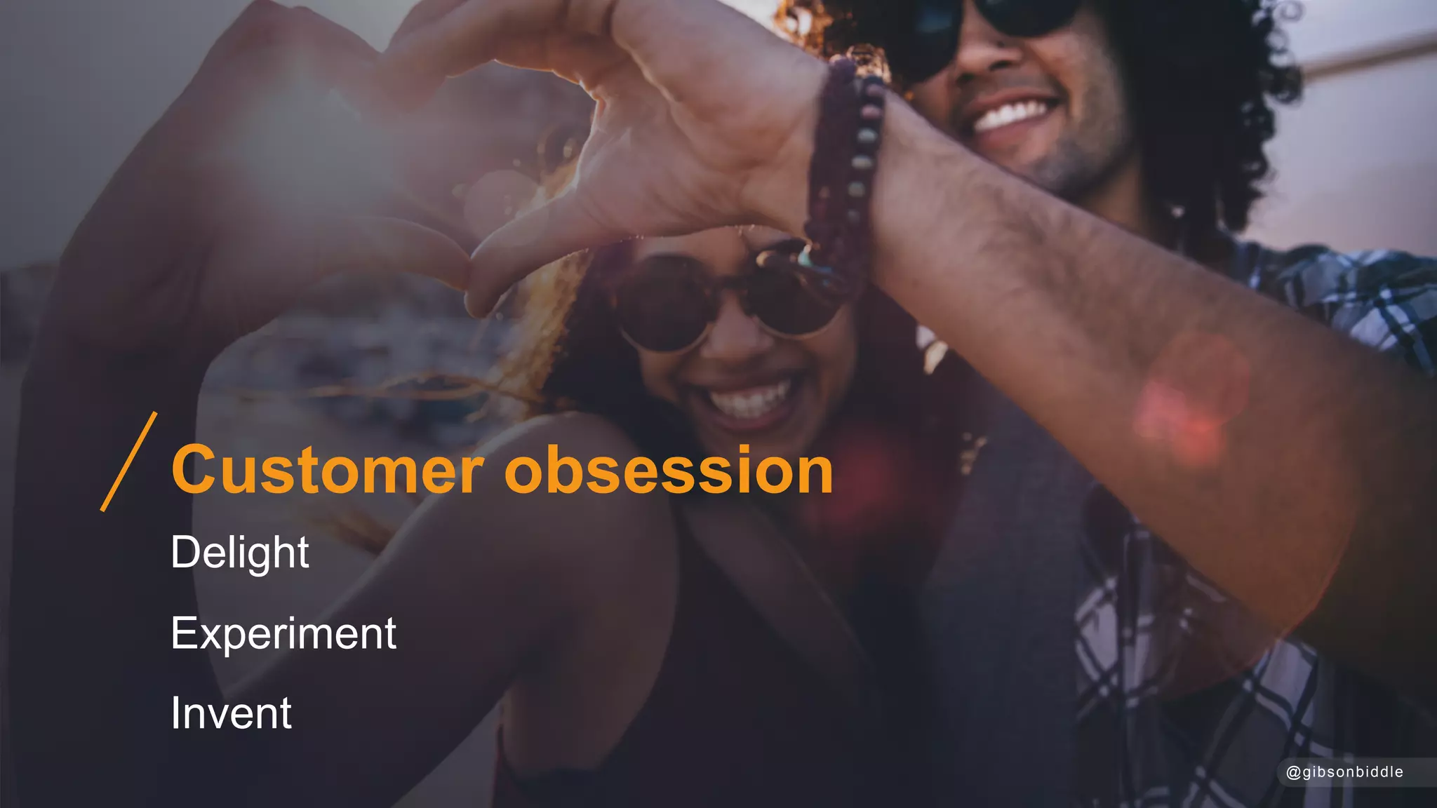 Customer obsession
Delight
Experiment
Invent
@gibsonbiddle
 