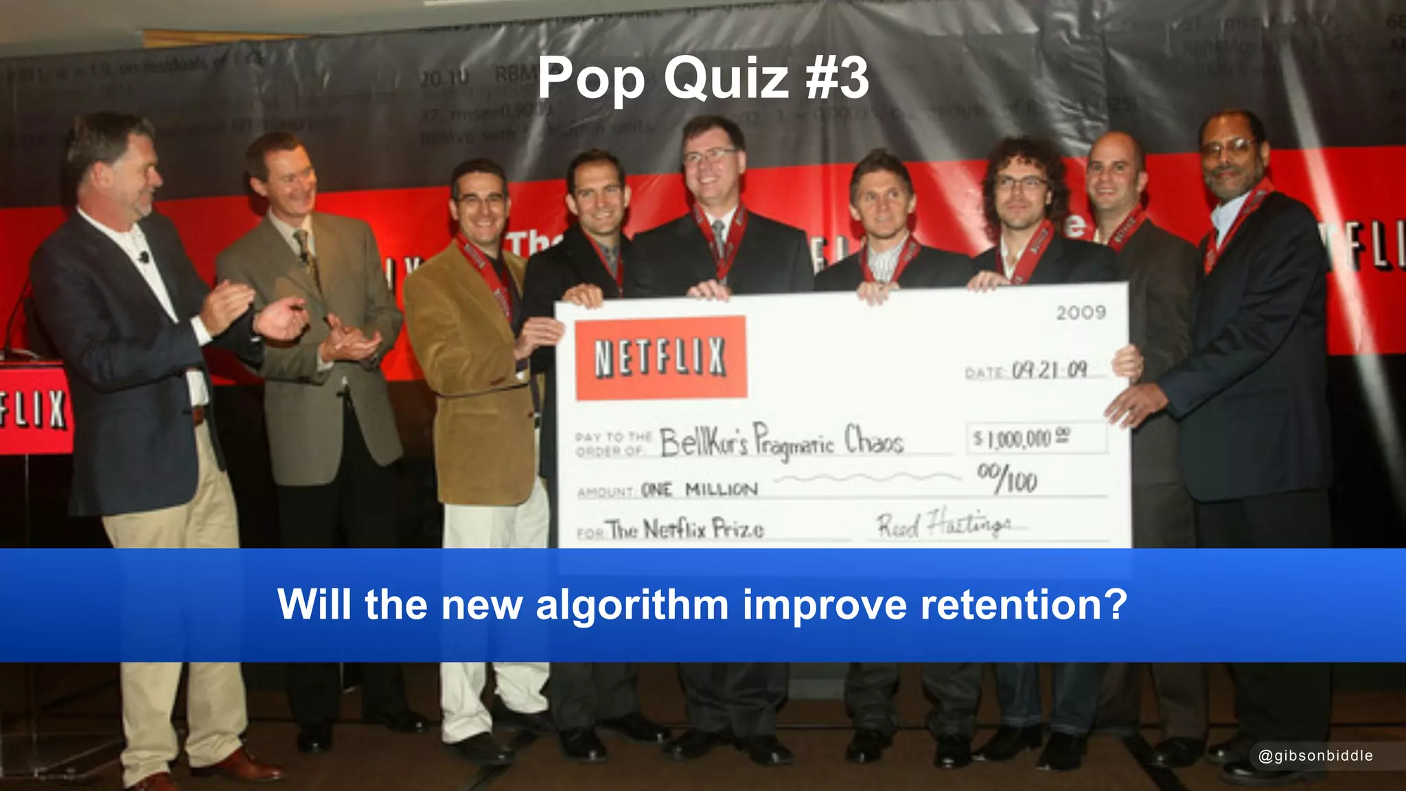 @gibsonbiddle
Pop Quiz #3
Will the new algorithm improve retention?
 
