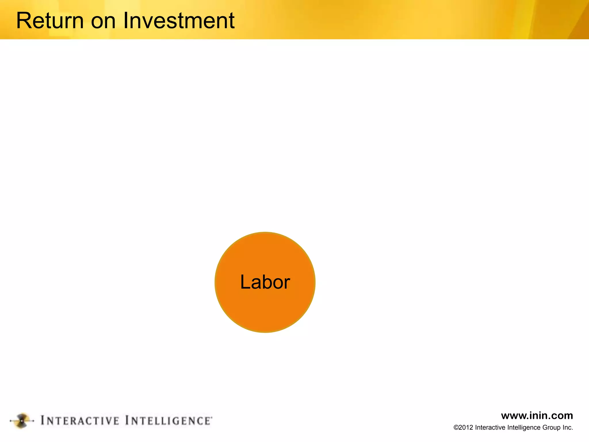 Return on Investment




                       Labor




                                               www.inin.com
                               ©2012 Interactive Intelligence Group Inc.
 