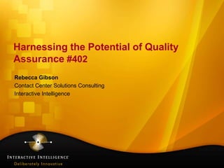 Harnessing the Potential of Quality
Assurance #402
Rebecca Gibson
Contact Center Solutions Consulting
Interactive Intelligence
 