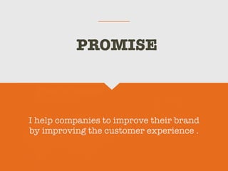 I help companies to improve their brand
by improving the customer experience .
PROMISE
 