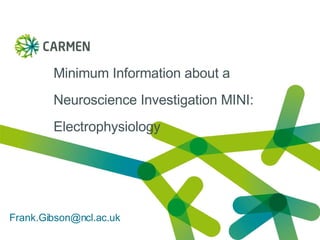 Minimum Information about a Neuroscience Investigation MINI: Electrophysiology   [email_address] 