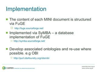 Implementation <ul><li>The content of each MINI document is structured via FuGE </li></ul><ul><ul><li>http://fuge.sourcefo...