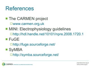 References <ul><li>The CARMEN project </li></ul><ul><ul><li>www.carmen.org.uk </li></ul></ul><ul><li>MINI: Electrophysiolo...