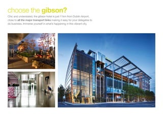 Chic and understated, the gibson hotel is just 11km from Dublin Airport,
close to all the major transport links making it easy for your delegates to
do business. Immerse yourself in what’s happening in this vibrant city.
choose the gibson?
 