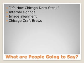 What are People Going to Say?
 “It’s How Chicago Does Steak”
 Internal signage
 Image alignment
 Chicago Craft Brews
 
