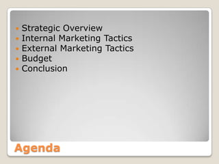 Agenda
 Strategic Overview
 Internal Marketing Tactics
 External Marketing Tactics
 Budget
 Conclusion
 