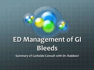 ED Management of GI
      Bleeds
Summary of Curbside Consult with Dr. Raddawi
 