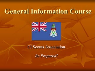 General Information Course CI Scouts Association Be Prepared! 