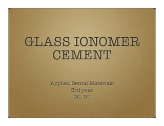 GLASS IONOMER
CEMENT
Applied Dental Materials
3rd year
DC, DU

 