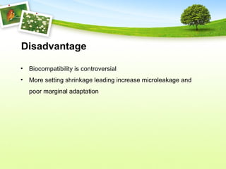 Disadvantage
• Biocompatibility is controversial
• More setting shrinkage leading increase microleakage and
poor marginal adaptation
 
