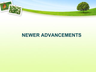 NEWER ADVANCEMENTS
 