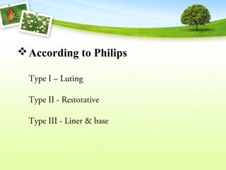 According to Philips
Type I – Luting
Type II - Restorative
Type III - Liner & base
 