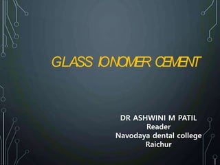 DR ASHWINI M PATIL
Reader
Navodaya dental college
Raichur
GLASS IONOMER CEMENT
 