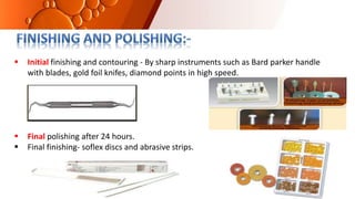  Initial finishing and contouring - By sharp instruments such as Bard parker handle
with blades, gold foil knifes, diamond points in high speed.
 Final polishing after 24 hours.
 Final finishing- soflex discs and abrasive strips.
 