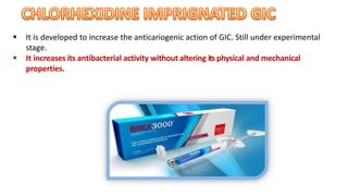  It is developed to increase the anticariogenic action of GIC. Still under experimental
stage.
 It increases its antibacterial activity without altering its physical and mechanical
properties.
 