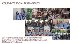 CORPORATE SOCIAL RESPONSIBILTY
School for Under Previlagle Deafe & Dumb Children.
Shishu Vihar Hindi School Established in 1965 in Jamnagar.
GIC Supports Two Schools.
 