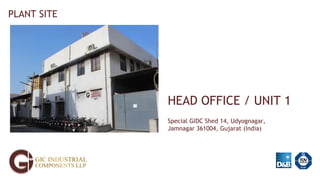 HEAD OFFICE / UNIT 1
Special GIDC Shed 14, Udyognagar,
Jamnagar 361004, Gujarat (India)
PLANT SITE
 