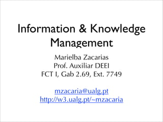 Information & Knowledge
      Management
        Marielba Zacarias
       Prof. Auxiliar DEEI
    FCT I, Gab 2.69, Ext. 7749

          mzacaria@ualg.pt
    http://w3.ualg.pt/~mzacaria
 