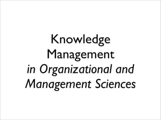 Knowledge
    Management
in Organizational and
Management Sciences
 
