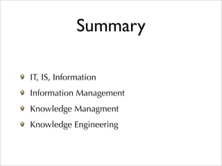 Summary

IT, IS, Information
Information Management
Knowledge Managment
Knowledge Engineering
 