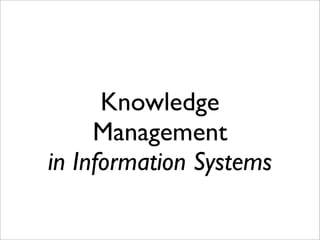 Knowledge
     Management
in Information Systems
 